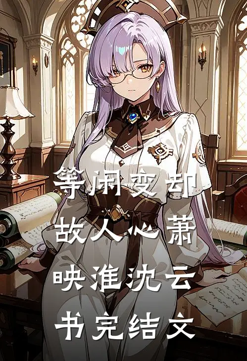 等闲变却故人心萧映淮沈云书完结文