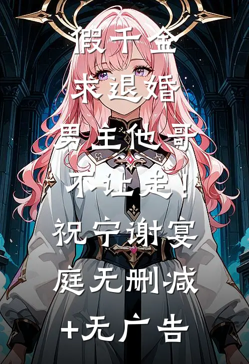 假千金求退婚，男主他哥不让走！祝宁谢宴庭无删减+无广告