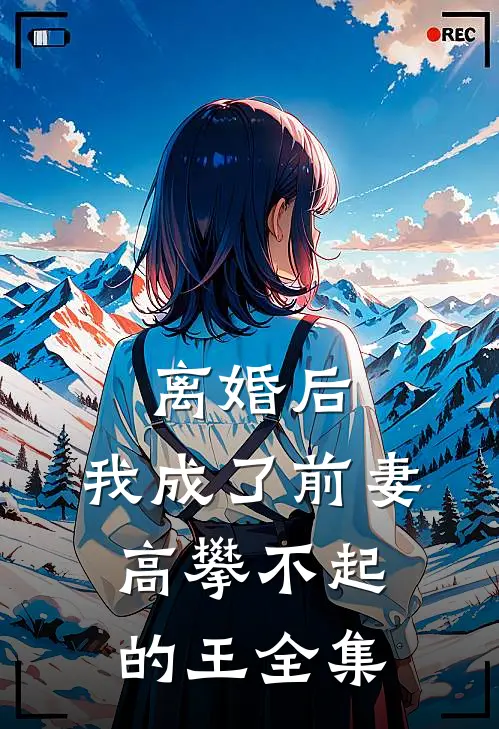 离婚后，我成了前妻高攀不起的王全集