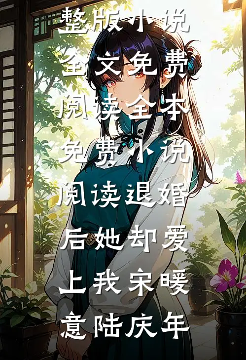 退婚后她却爱上我(宋暖意陆庆年)完整版小说全文免费阅读_全本免费小说阅读退婚后她却爱上我宋暖意陆庆年