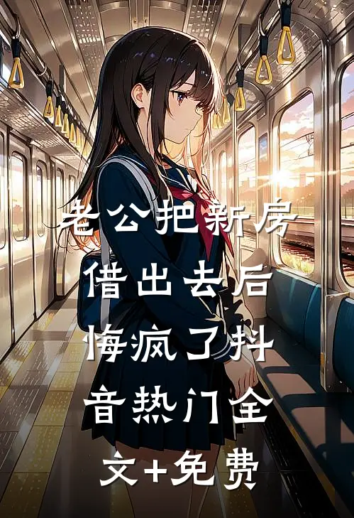 老公把新房借出去后，悔疯了抖音热门全文+免费