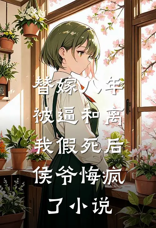 替嫁八年被逼和离，我假死后侯爷悔疯了小说