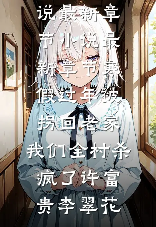 寒假过年被拐回老家，我们全村杀疯了(许富贵李翠花)小说最新章节_小说最新章节寒假过年被拐回老家，我们全村杀疯了许富贵李翠花
