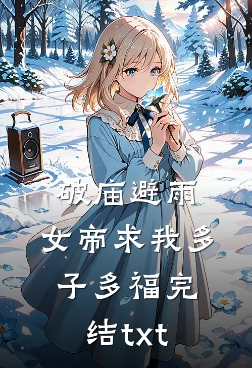 破庙避雨，女帝求我多子多福完结txt