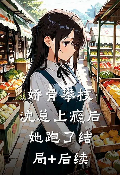 娇骨攀枝，沈总上瘾后她跑了结局+后续