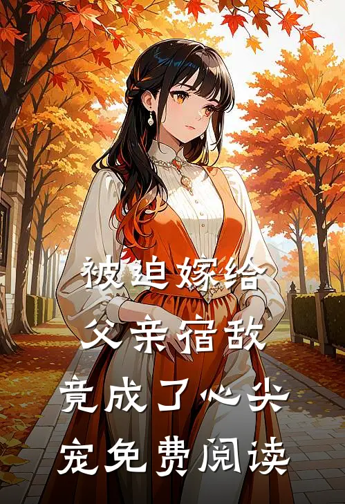 被迫嫁给父亲宿敌，竟成了心尖宠免费阅读