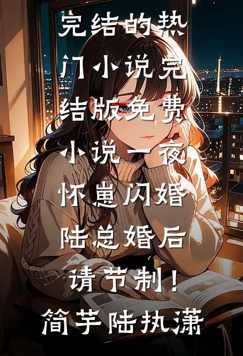 一夜怀崽闪婚，陆总婚后请节制！简芋陆执潇完结的热门小说_完结版免费小说一夜怀崽闪婚，陆总婚后请节制！简芋陆执潇