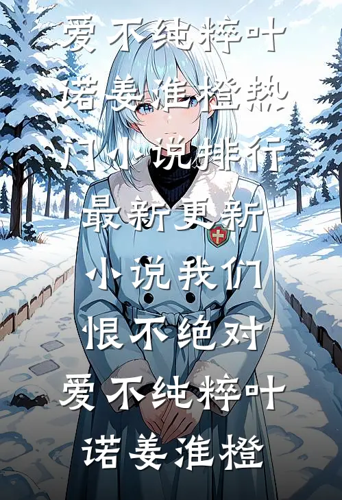 我们恨不绝对，爱不纯粹叶诺姜淮橙热门小说排行_最新更新小说我们恨不绝对，爱不纯粹叶诺姜淮橙