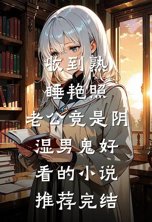 收到熟睡艳照，老公竟是阴湿男鬼好看的小说推荐完结