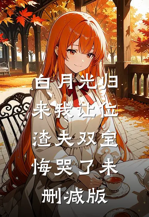 白月光归来我让位，渣夫双宝悔哭了未删减版