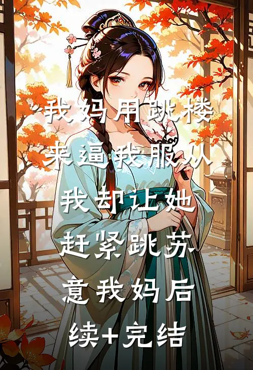 我妈用跳楼来逼我服从，我却让她赶紧跳苏意我妈后续+完结