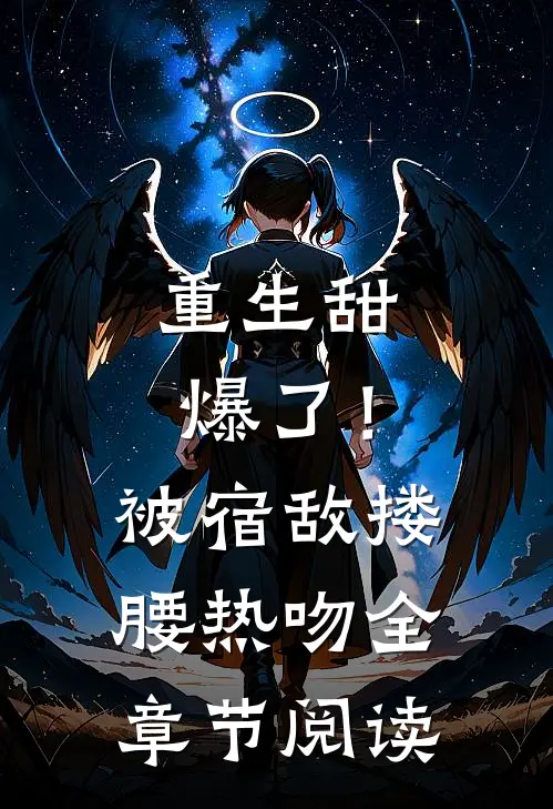 重生甜爆了！被宿敌搂腰热吻全章节阅读