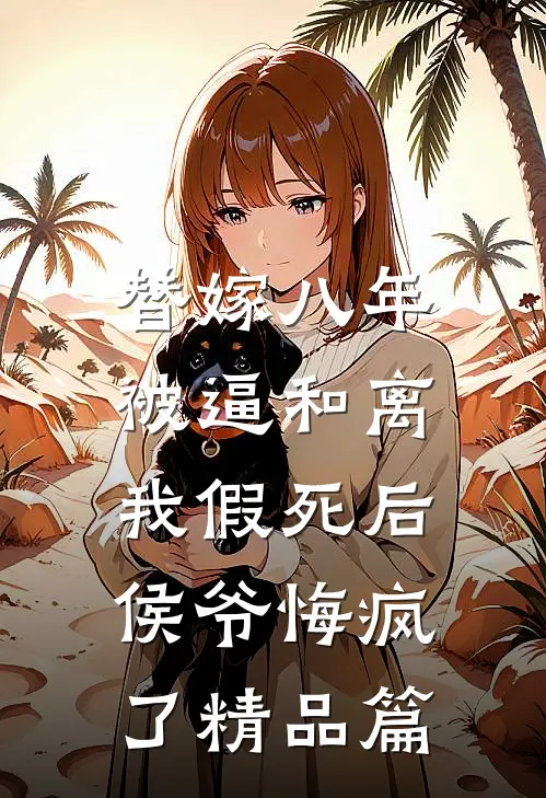 替嫁八年被逼和离，我假死后侯爷悔疯了精品篇