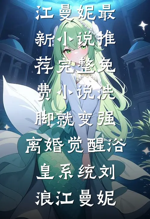 洗脚就变强：离婚觉醒浴皇系统(刘浪江曼妮)最新小说推荐_完整免费小说洗脚就变强：离婚觉醒浴皇系统刘浪江曼妮