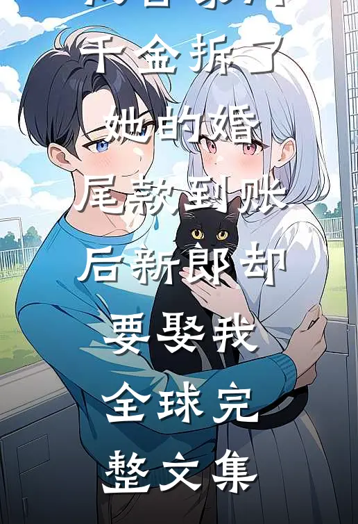 我替豪门千金拆了她的婚，尾款到账后新郎却要娶我全球完整文集
