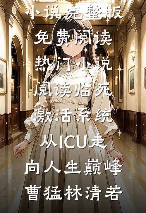 临死激活系统，从ICU走向人生巅峰(曹猛林清若)小说完整版免费阅读_热门小说阅读临死激活系统，从ICU走向人生巅峰(曹猛林清若)