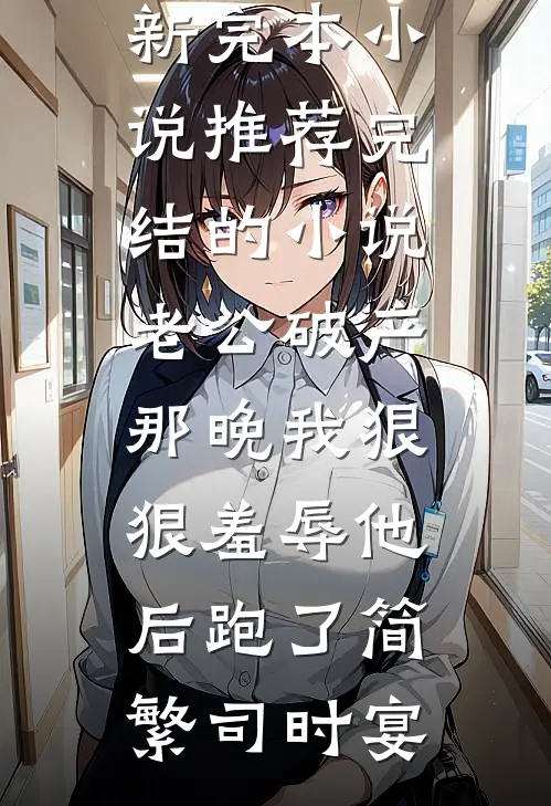 老公破产那晚我狠狠羞辱他后跑了(简繁司时宴)最新完本小说推荐_完结的小说老公破产那晚我狠狠羞辱他后跑了简繁司时宴