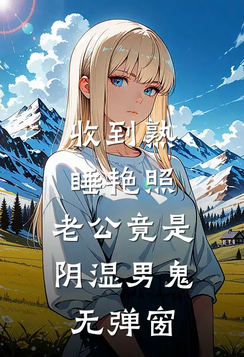 收到熟睡艳照，老公竟是阴湿男鬼无弹窗