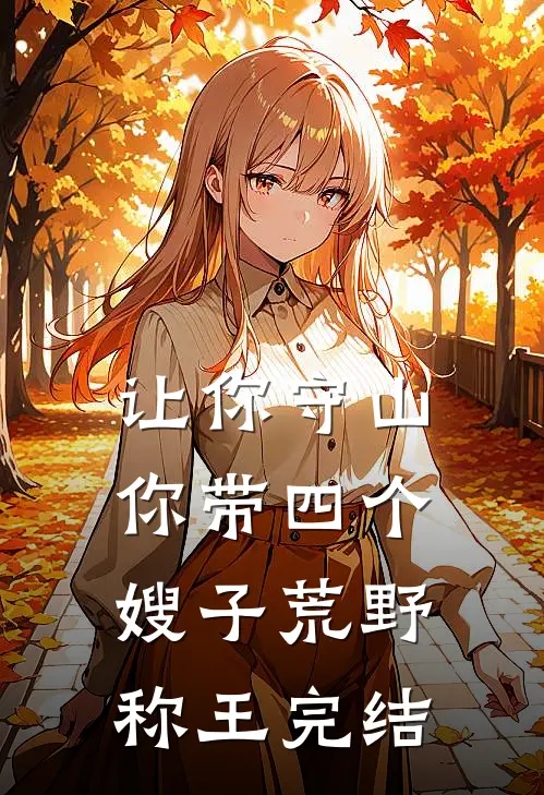 让你守山，你带四个嫂子荒野称王完结