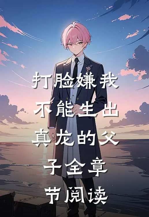 打脸嫌我不能生出真龙的父子全章节阅读