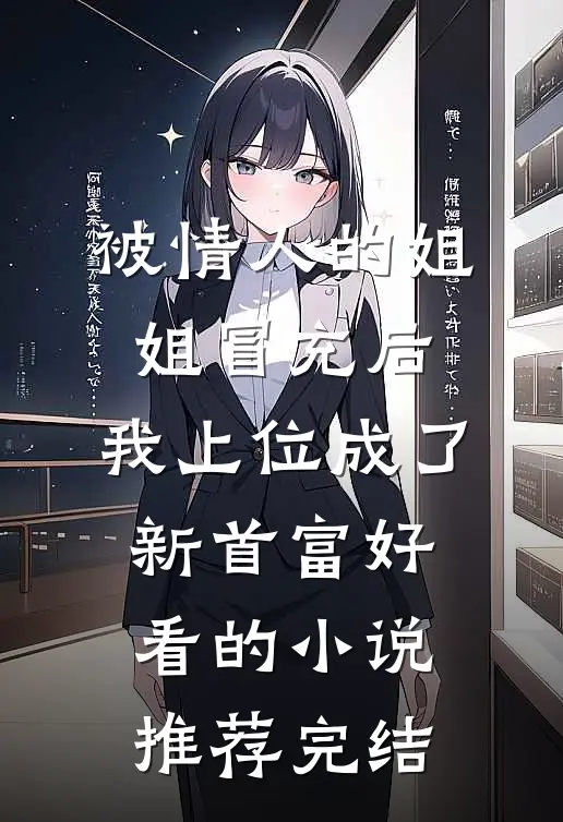 被情人的姐姐冒充后，我上位成了新首富好看的小说推荐完结