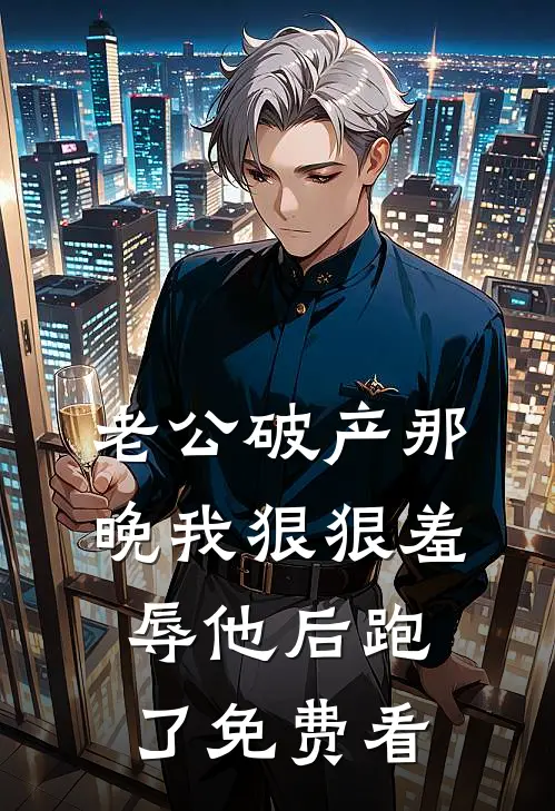 老公破产那晚我狠狠羞辱他后跑了免费看