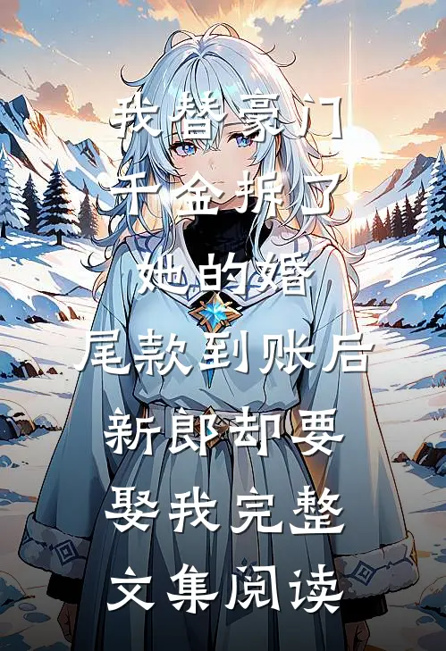 我替豪门千金拆了她的婚，尾款到账后新郎却要娶我完整文集阅读