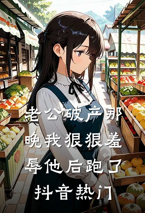 老公破产那晚我狠狠羞辱他后跑了抖音热门