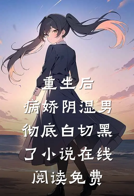 重生后，病娇阴湿男彻底白切黑了小说在线阅读免费