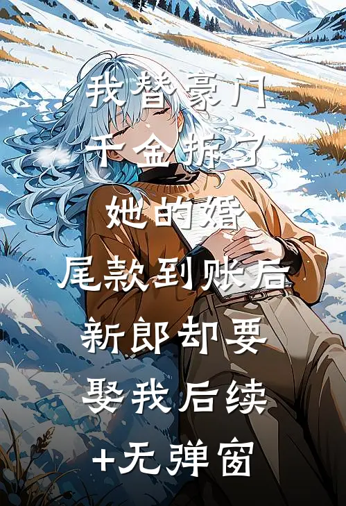 我替豪门千金拆了她的婚，尾款到账后新郎却要娶我后续+无弹窗
