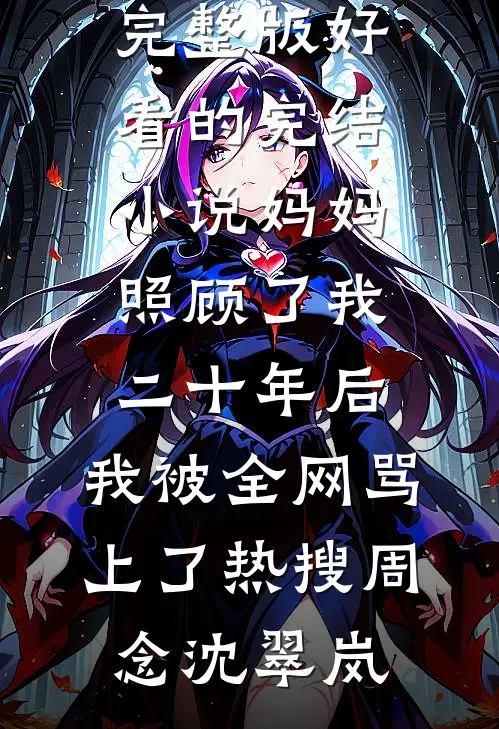 妈妈照顾了我二十年后，我被全网骂上了热搜(周念沈翠岚)免费小说完整版_好看的完结小说妈妈照顾了我二十年后，我被全网骂上了热搜(周念沈翠岚)
