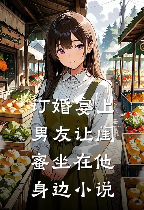 订婚宴上，男友让闺蜜坐在他身边小说