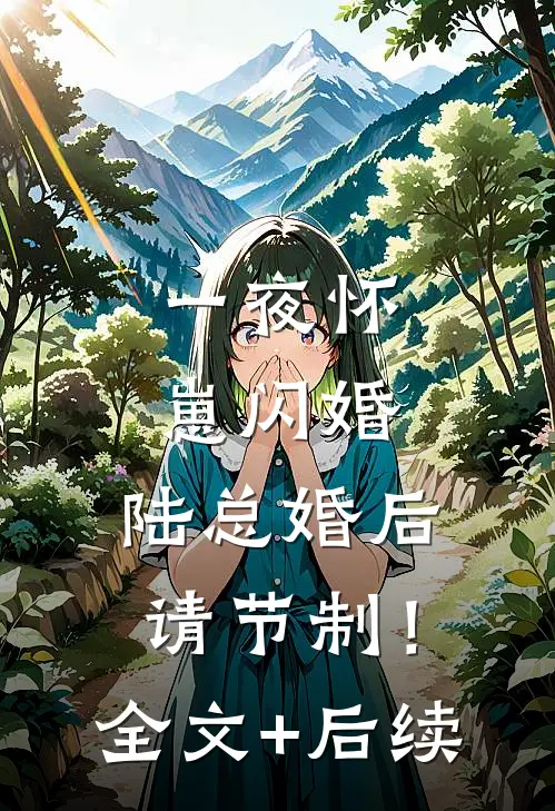 一夜怀崽闪婚，陆总婚后请节制！全文+后续