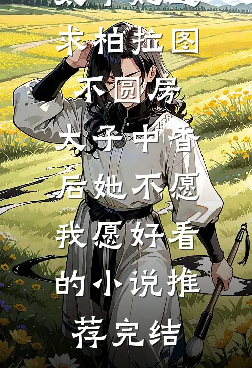 太子妃追求柏拉图不圆房，太子中香后她不愿，我愿好看的小说推荐完结