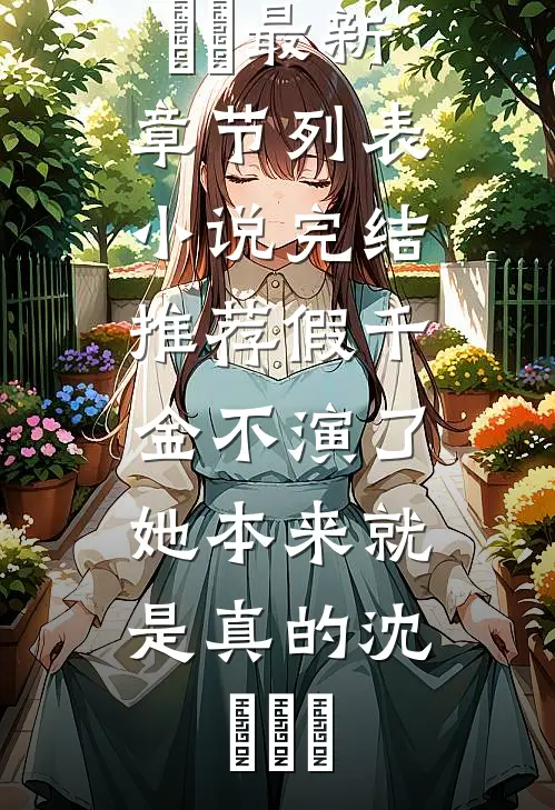 假千金不演了，她本来就是真的沈玥玥玥最新章节列表_小说完结推荐假千金不演了，她本来就是真的沈玥玥玥