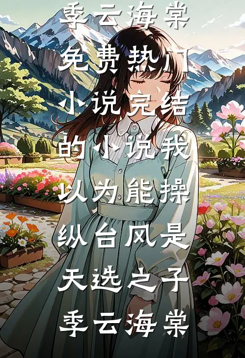我以为能操纵台风是天选之子(季云海棠)免费热门小说_完结的小说我以为能操纵台风是天选之子(季云海棠)