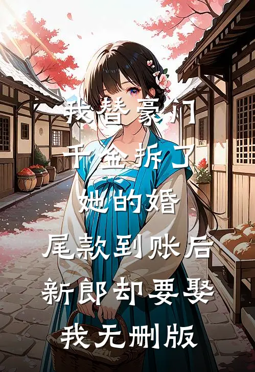 我替豪门千金拆了她的婚，尾款到账后新郎却要娶我无删版