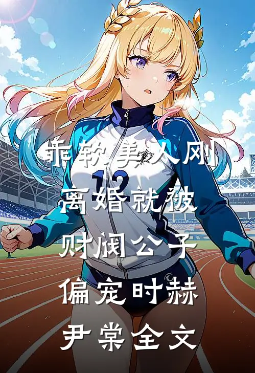 乖软美人刚离婚就被财阀公子偏宠时赫尹棠全文