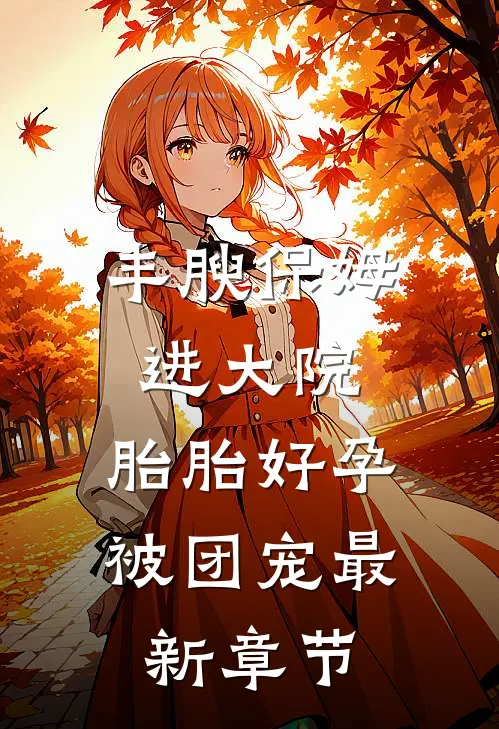 丰腴保姆进大院，胎胎好孕被团宠最新章节