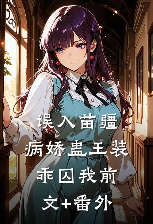 误入苗疆，病娇蛊王装乖囚我前文+番外