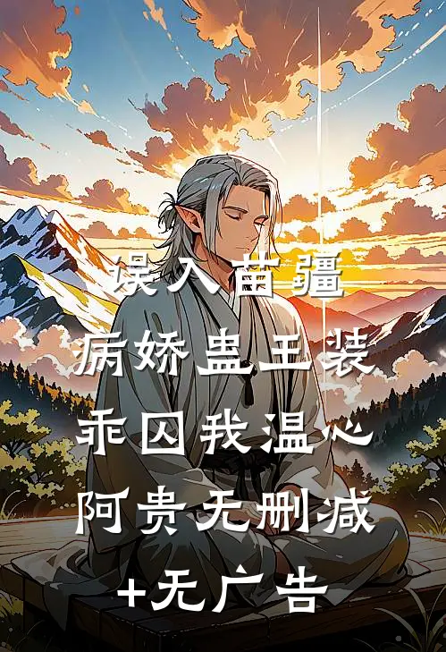 误入苗疆，病娇蛊王装乖囚我温心阿贵无删减+无广告