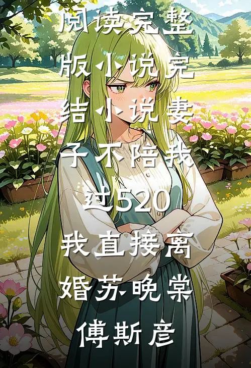 妻子不陪我过520，我直接离婚(苏晚棠傅斯彦)免费阅读完整版小说_完结小说妻子不陪我过520，我直接离婚(苏晚棠傅斯彦)