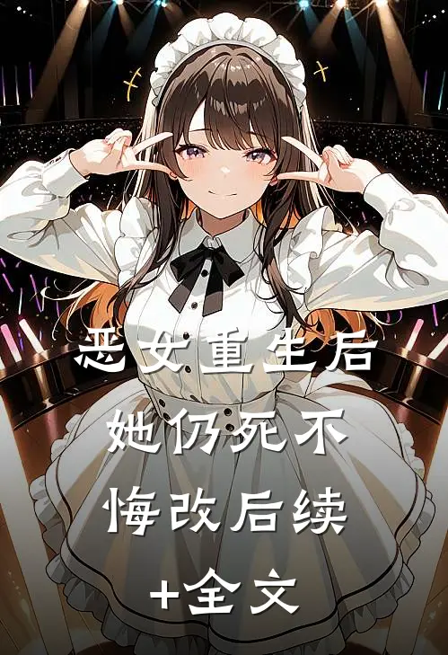 恶女重生后，她仍死不悔改后续+全文