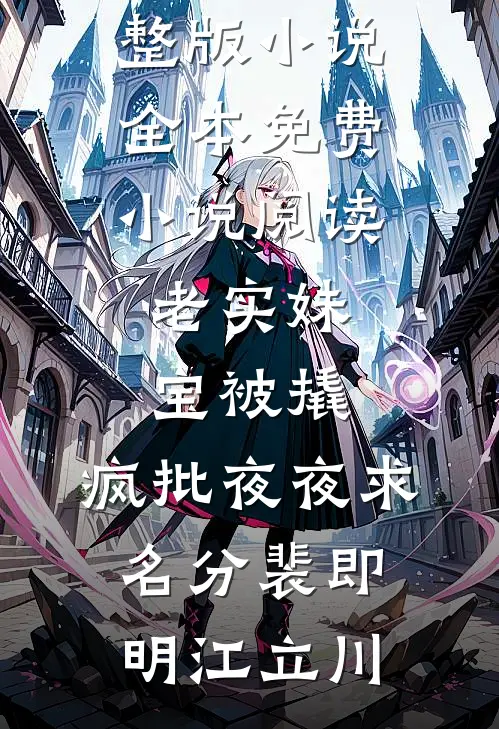 老实妹宝被撬，疯批夜夜求名分裴即明江立川免费完整版小说_全本免费小说阅读老实妹宝被撬，疯批夜夜求名分裴即明江立川