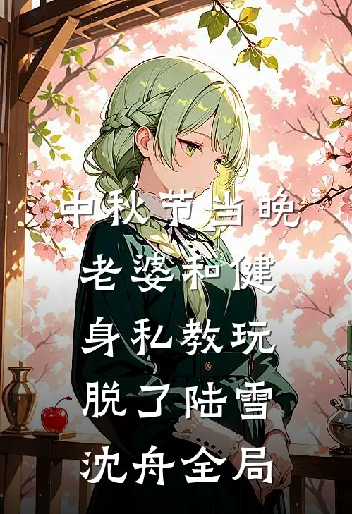 中秋节当晚，老婆和健身私教玩脱了陆雪沈舟全局