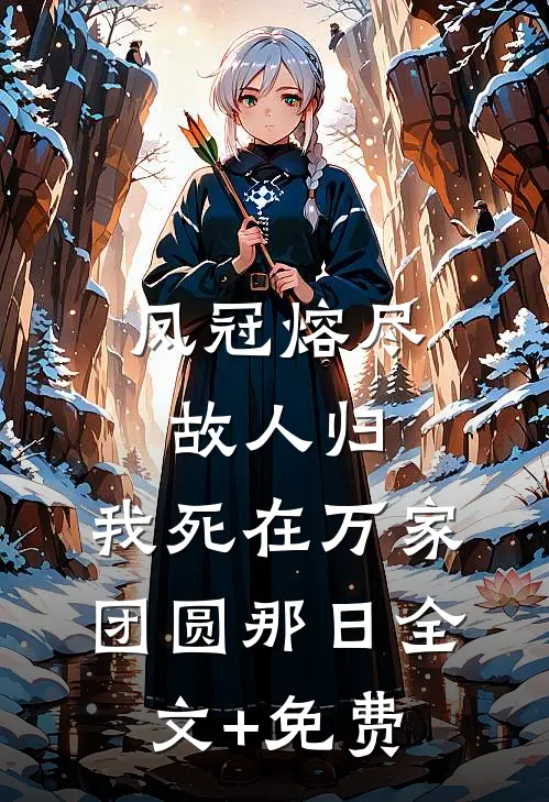 凤冠熔尽故人归，我死在万家团圆那日全文+免费