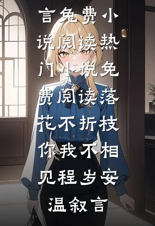 落花不折枝，你我不相见(程岁安温叙言)免费小说阅读_热门小说免费阅读落花不折枝，你我不相见程岁安温叙言