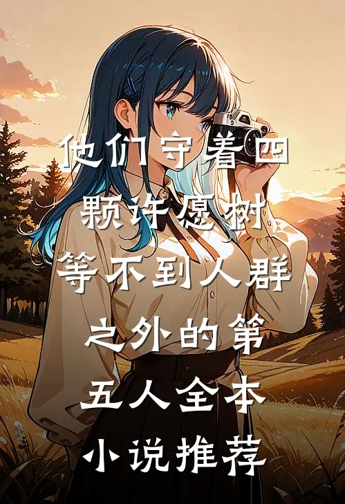 他们守着四颗许愿树，等不到人群之外的第五人全本小说推荐