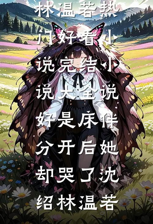 说好是床伴，分开后她却哭了(沈绍林温若)热门好看小说_完结小说大全说好是床伴，分开后她却哭了(沈绍林温若)