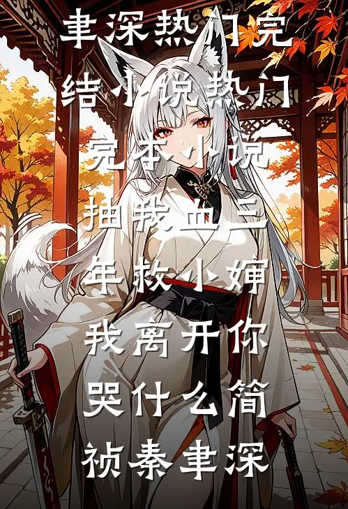 抽我血三年救小婶，我离开你哭什么(简祯秦聿深)热门完结小说_热门完本小说抽我血三年救小婶，我离开你哭什么(简祯秦聿深)